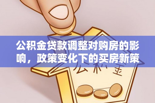 金昌公积金贷款调整对购房的影响，政策变化下的买房新策略