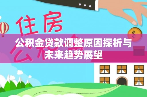 金昌公积金贷款调整原因探析与未来趋势展望
