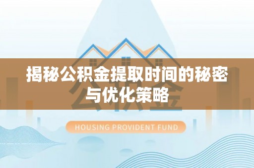 金昌揭秘公积金提取时间的秘密与优化策略