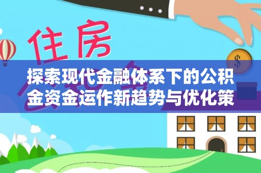金昌探索现代金融体系下的公积金资金运作新趋势与优化策略