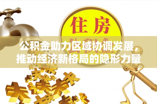 金昌公积金助力区域协调发展，推动经济新格局的隐形力量
