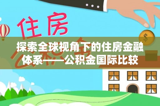 金昌探索全球视角下的住房金融体系——公积金国际比较