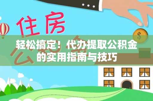 金昌轻松搞定！代办提取公积金的实用指南与技巧