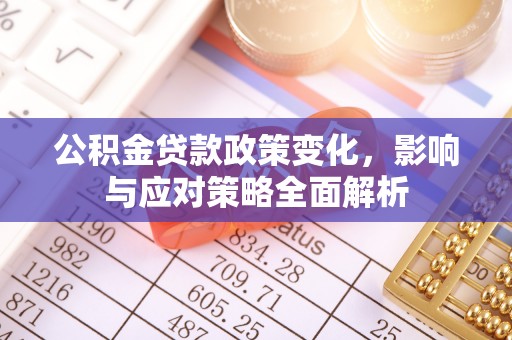 金昌公积金贷款政策变化，影响与应对策略全面解析
