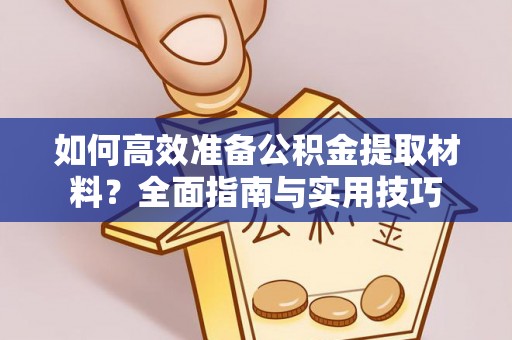 金昌如何高效准备公积金提取材料？全面指南与实用技巧