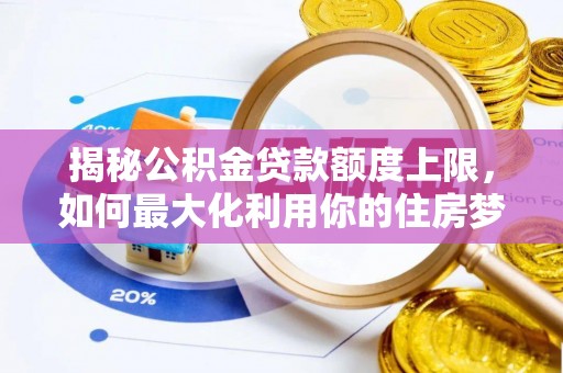 金昌揭秘公积金贷款额度上限，如何最大化利用你的住房梦想资金？