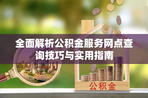 金昌全面解析公积金服务网点查询技巧与实用指南