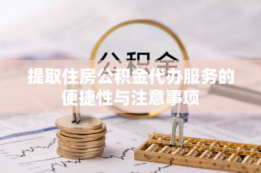 金昌提取住房公积金代办服务的便捷性与注意事项