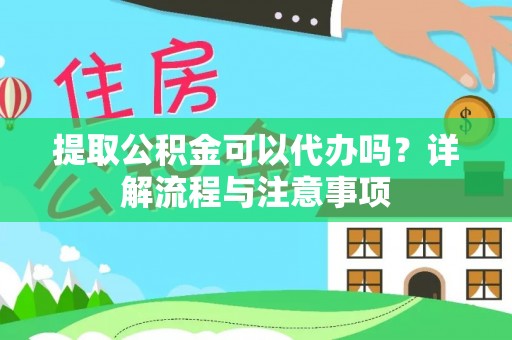 金昌提取公积金可以代办吗？详解流程与注意事项