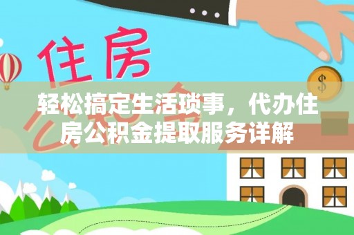金昌轻松搞定生活琐事，代办住房公积金提取服务详解