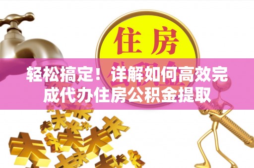 金昌轻松搞定！详解如何高效完成代办住房公积金提取