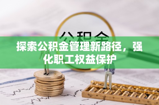 金昌探索公积金管理新路径，强化职工权益保护