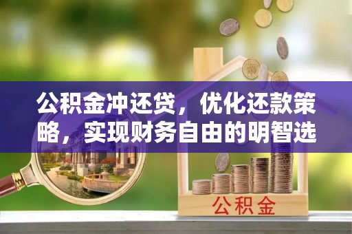 金昌公积金冲还贷，优化还款策略，实现财务自由的明智选择