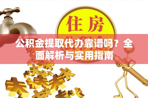 金昌公积金提取代办靠谱吗？全面解析与实用指南