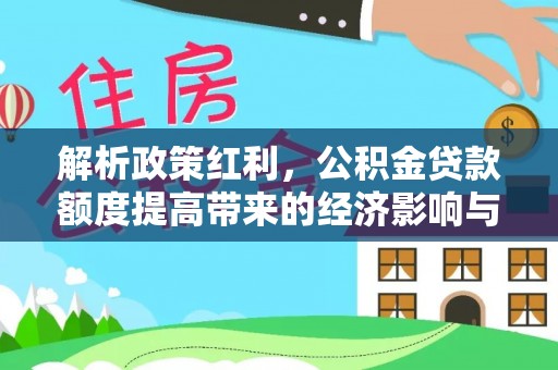 金昌解析政策红利，公积金贷款额度提高带来的经济影响与生活改变