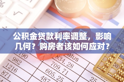 金昌公积金贷款利率调整，影响几何？购房者该如何应对？