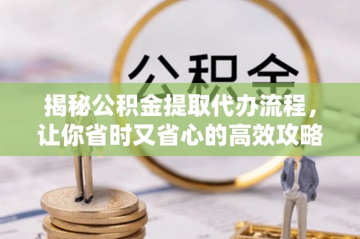 金昌揭秘公积金提取代办流程，让你省时又省心的高效攻略