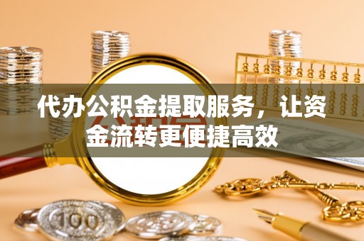 金昌代办公积金提取服务，让资金流转更便捷高效