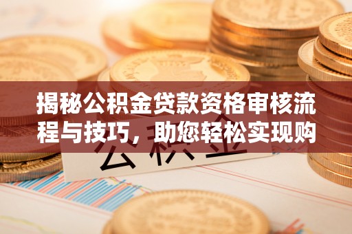 金昌揭秘公积金贷款资格审核流程与技巧，助您轻松实现购房梦想