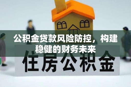 金昌公积金贷款风险防控，构建稳健的财务未来
