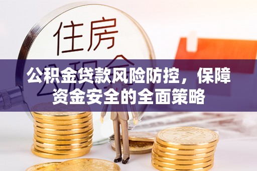金昌公积金贷款风险防控，保障资金安全的全面策略