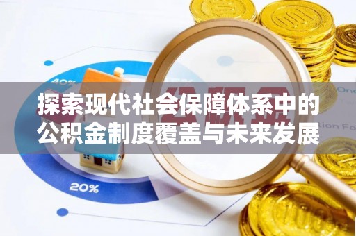 金昌探索现代社会保障体系中的公积金制度覆盖与未来发展
