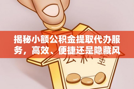 金昌揭秘小额公积金提取代办服务，高效、便捷还是隐藏风险？