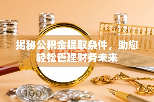 金昌揭秘公积金提取条件，助您轻松管理财务未来
