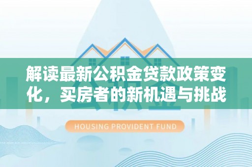 金昌解读最新公积金贷款政策变化，买房者的新机遇与挑战