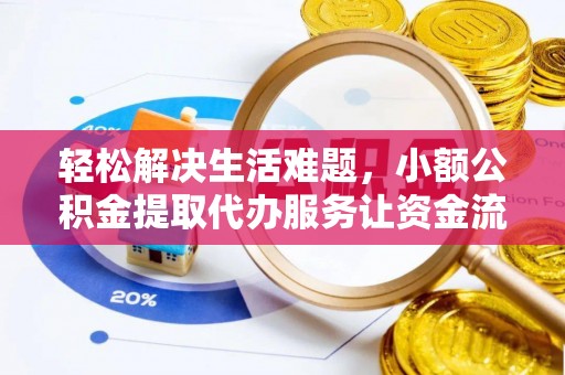 金昌轻松解决生活难题，小额公积金提取代办服务让资金流动更便捷