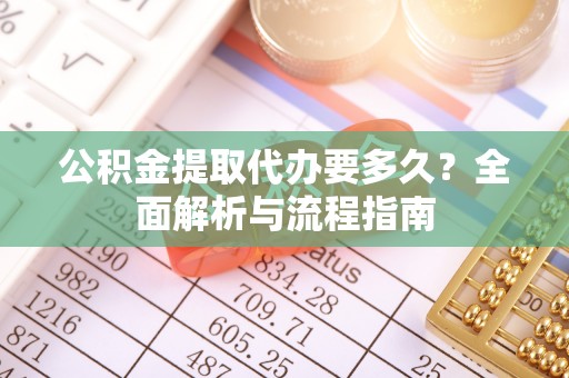 金昌公积金提取代办要多久？全面解析与流程指南