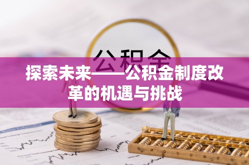 金昌探索未来——公积金制度改革的机遇与挑战