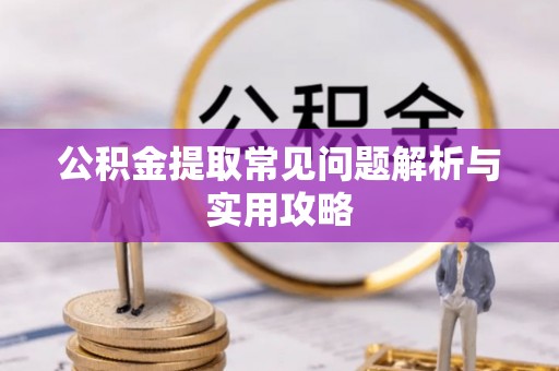 金昌公积金提取常见问题解析与实用攻略