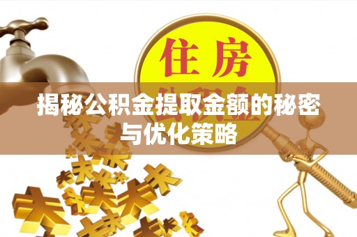 金昌揭秘公积金提取金额的秘密与优化策略