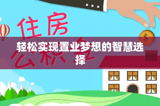 金昌轻松实现置业梦想的智慧选择