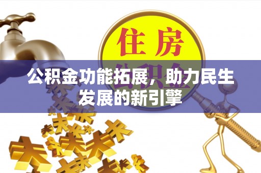 金昌公积金功能拓展，助力民生发展的新引擎