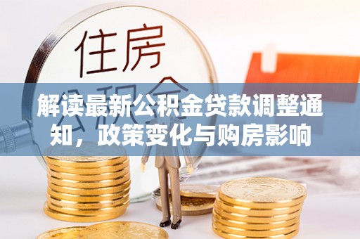 金昌解读最新公积金贷款调整通知，政策变化与购房影响