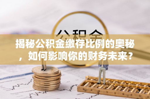 金昌揭秘公积金缴存比例的奥秘，如何影响你的财务未来？
