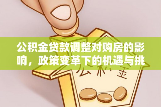 金昌公积金贷款调整对购房的影响，政策变革下的机遇与挑战