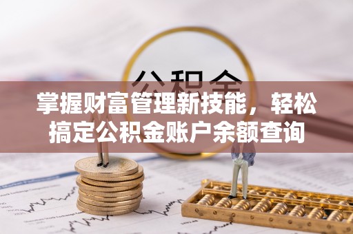 金昌掌握财富管理新技能，轻松搞定公积金账户余额查询