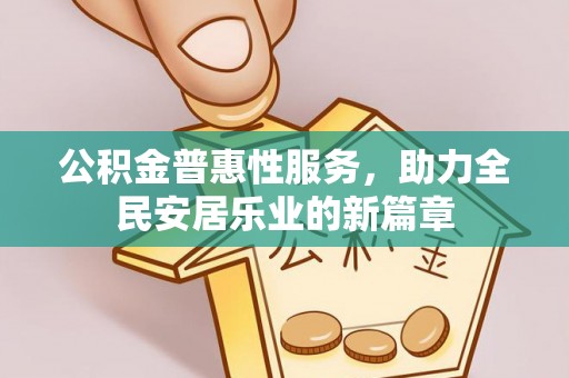金昌公积金普惠性服务，助力全民安居乐业的新篇章