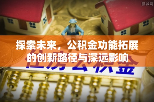 金昌探索未来，公积金功能拓展的创新路径与深远影响