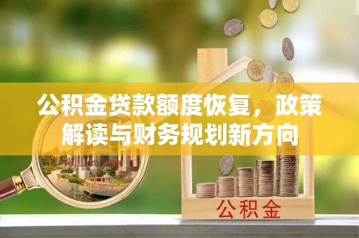 金昌公积金贷款额度恢复，政策解读与财务规划新方向