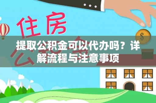金昌提取公积金可以代办吗？详解流程与注意事项