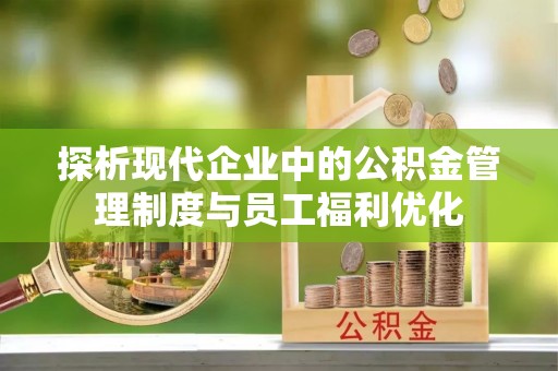 金昌探析现代企业中的公积金管理制度与员工福利优化