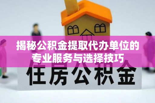 金昌揭秘公积金提取代办单位的专业服务与选择技巧