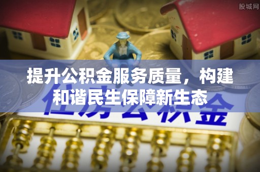 金昌提升公积金服务质量，构建和谐民生保障新生态