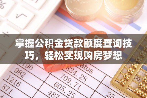 金昌掌握公积金贷款额度查询技巧，轻松实现购房梦想