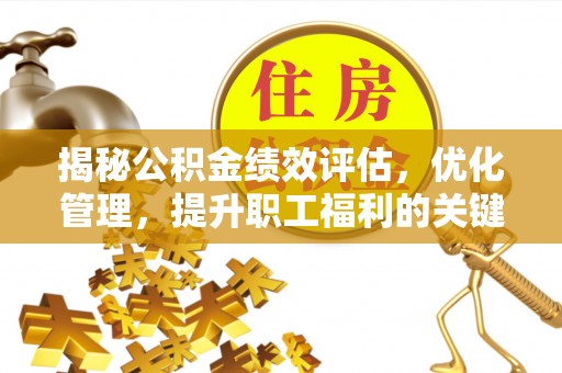 金昌揭秘公积金绩效评估，优化管理，提升职工福利的关键一步