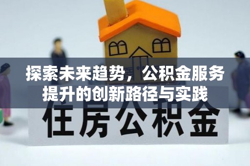 金昌探索未来趋势，公积金服务提升的创新路径与实践